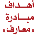 أهــــداف مبــــادرة «معـارف»