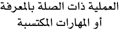 العملية ذات الصلة بالمعرفة أو المهارات المكتسبة 