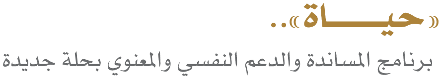 «حيــــــــاة».. برنامج المساندة والدعم النفسي والمعنوي بحلة جديدة