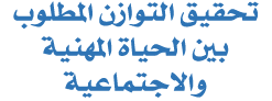 تحقيق التوازن المطلوب بين الحياة المهنية والاجتماعية 