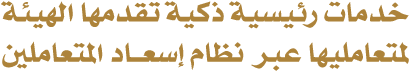 خدمات رئيسية ذكية تقدمها الهيئة لمتعامليها عبر نظام إسعــاد المتعاملين