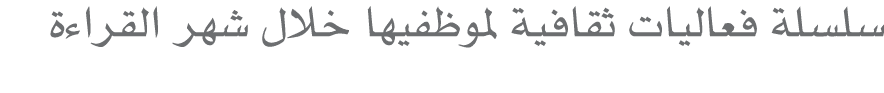 سلسلة فعاليات ثقافية لموظفيها خلال شهر القراءة