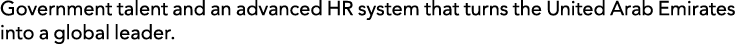 Government talent and an advanced HR system that turns the United Arab Emirates into a global leader.