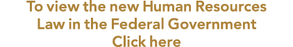 To view the new Human Resources Law in the Federal Government Click here