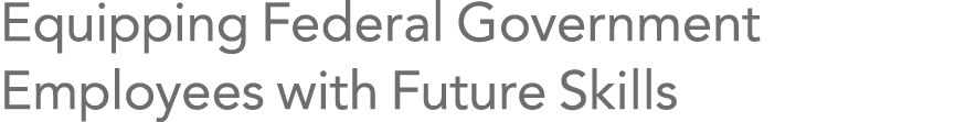 Equipping Federal Government Employees with Future Skills