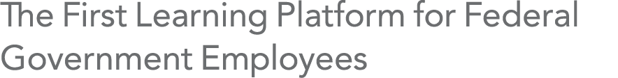 The First Learning Platform for Federal Government Employees