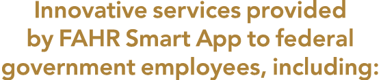 Innovative services provided by FAHR Smart App to federal government employees, including: