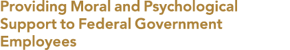 Providing Moral and Psychological Support to Federal Government Employees
