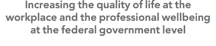 Increasing the quality of life at the workplace and the professional wellbeing at the federal government level 