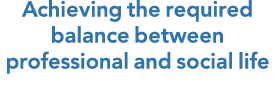 Achieving the required balance between professional and social life 