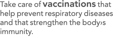 Take care of vaccinations that help prevent respiratory diseases and that strengthen the body s immunity 