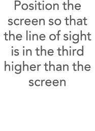 Position the screen so that the line of sight is in the third higher than the screen 