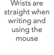 Wrists are straight when writing and using the mouse
