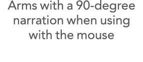 Arms with a 90-degree narration when using with the mouse 