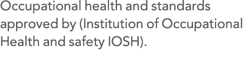 Occupational health and standards approved by (Institution of Occupational Health and safety IOSH) 