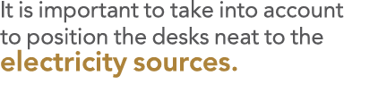 It is important to take into account to position the desks neat to the electricity sources  