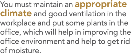 You must maintain an appropriate climate and good ventilation in the workplace and put some plants in the office, whi   
