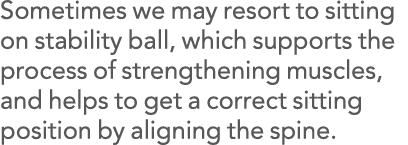 Sometimes we may resort to sitting on stability ball, which supports the process of strengthening muscles, and helps    
