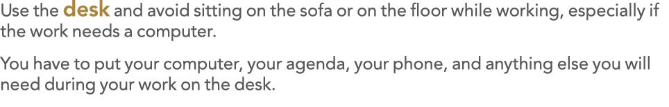 Use the desk and avoid sitting on the sofa or on the floor while working, especially if the work needs a computer  Yo   
