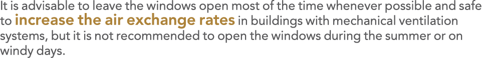 It is advisable to leave the windows open most of the time whenever possible and safe to increase the air exchange ra   