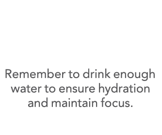   Remember to drink enough water to ensure hydration and maintain focus 