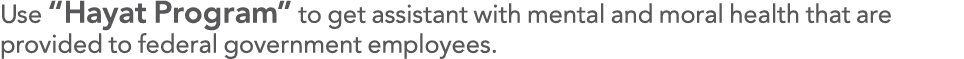 Use  Hayat Program  to get assistant with mental and moral health that are provided to federal government employees 