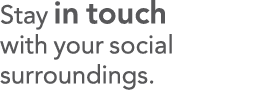Stay in touch with your social surroundings 