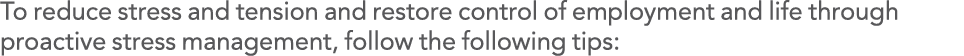 To reduce stress and tension and restore control of employment and life through proactive stress management, follow t   