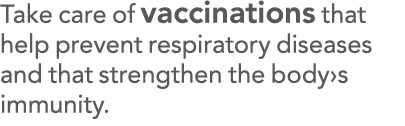 Take care of vaccinations that help prevent respiratory diseases and that strengthen the body s immunity 