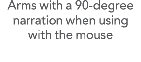 Arms with a 90-degree narration when using with the mouse 