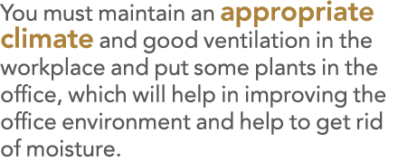 You must maintain an appropriate climate and good ventilation in the workplace and put some plants in the office, whi   