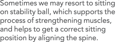 Sometimes we may resort to sitting on stability ball, which supports the process of strengthening muscles, and helps    