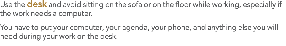 Use the desk and avoid sitting on the sofa or on the floor while working, especially if the work needs a computer  Yo   