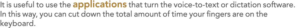 It is useful to use the applications that turn the voice-to-text or dictation software  In this way, you can cut down   