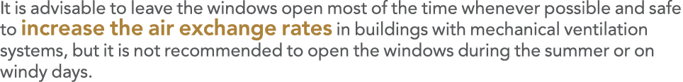It is advisable to leave the windows open most of the time whenever possible and safe to increase the air exchange ra   