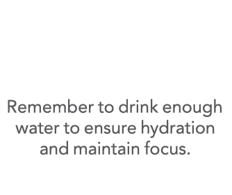   Remember to drink enough water to ensure hydration and maintain focus 