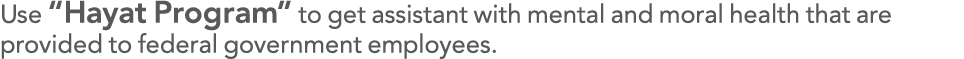 Use  Hayat Program  to get assistant with mental and moral health that are provided to federal government employees 