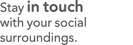 Stay in touch with your social surroundings 