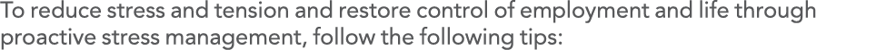 To reduce stress and tension and restore control of employment and life through proactive stress management, follow t   
