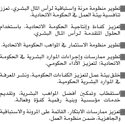 • تطوير منظومة مرنة واستباقية لرأس المال البشري، تعزز تنافسية بيئة العمل في الحكومة الاتحادية. • تعزيز كفاءة وإنتاجية...