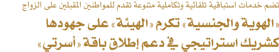 تضم خدمات استباقية تلقائية وتكاملية متنوعة تقدم للمواطنين المقبلين على الزواج «الهوية والجنسية» تكرم «الهيئة» على جهو...