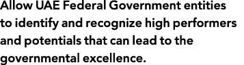 Allow UAE Federal Government entities to identify and recognize high performers and potentials that can lead to the g   