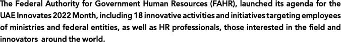 The Federal Authority for Government Human Resources (FAHR), launched its agenda for the UAE Innovates 2022 Month, in   