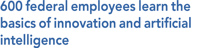600 federal employees learn the basics of innovation and artificial intelligence 
